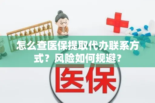 怎么查医保提取代办联系方式？风险如何规避？